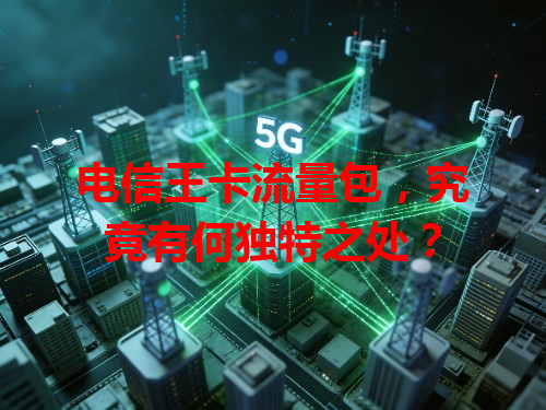 电信王卡流量包，究竟有何独特之处？