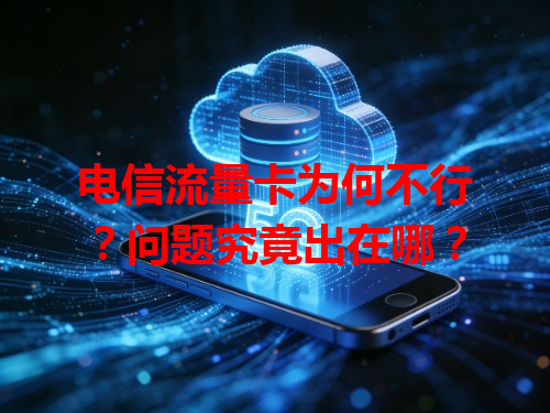 电信流量卡为何不行？问题究竟出在哪？