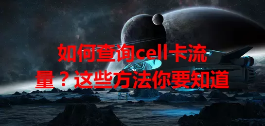 如何查询cell卡流量?这些方法你要知道