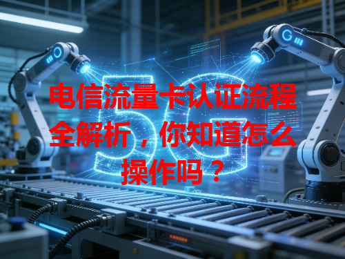 电信流量卡认证流程全解析，你知道怎么操作吗？