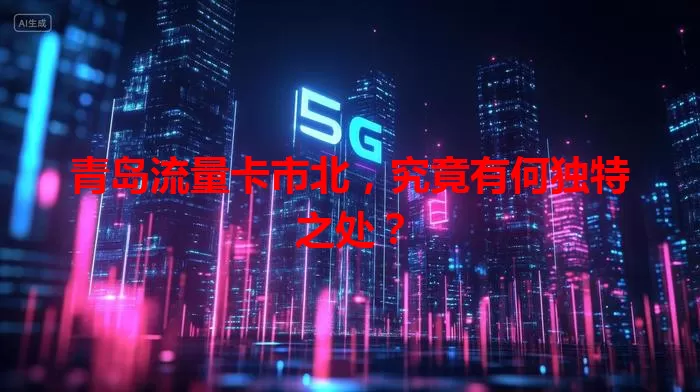 青岛流量卡市北,究竟有何独特之处?