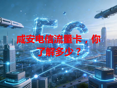 咸安电信流量卡，你了解多少？