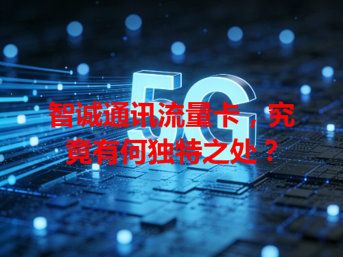 智诚通讯流量卡，究竟有何独特之处？