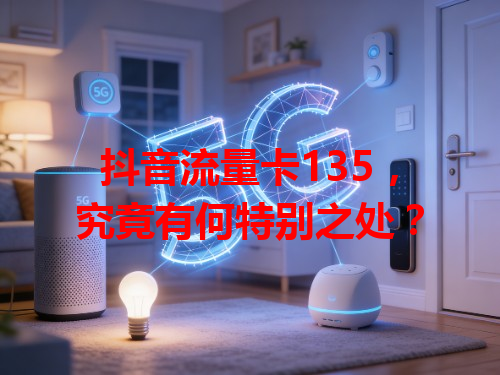 抖音流量卡135，究竟有何特别之处？