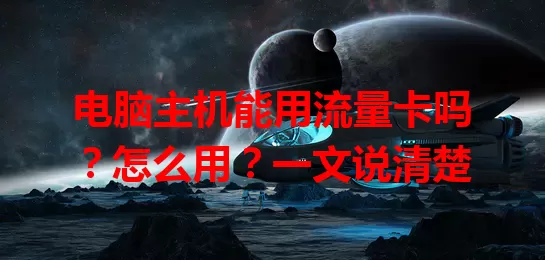 电脑主机能用流量卡吗?怎么用?一文说清楚
