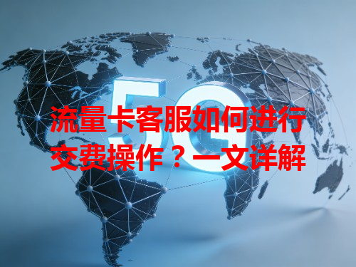 流量卡客服如何进行交费操作？一文详解