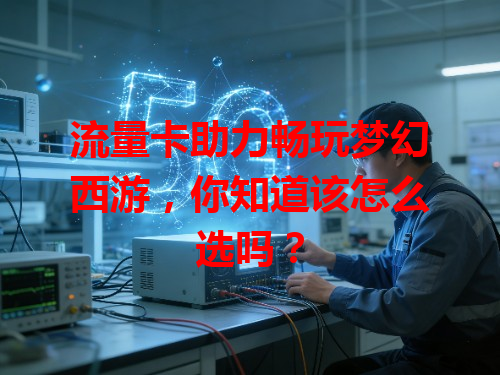 流量卡助力畅玩梦幻西游，你知道该怎么选吗？