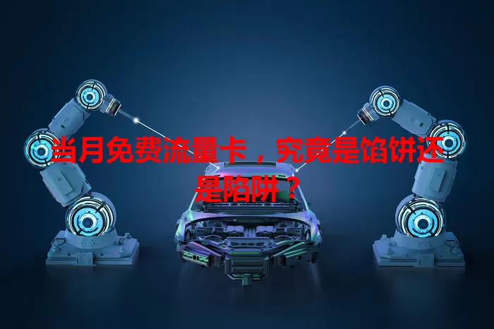 当月免费流量卡,究竟是馅饼还是陷阱?