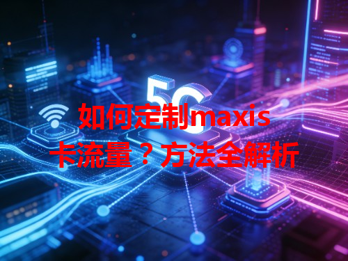 如何定制maxis卡流量？方法全解析