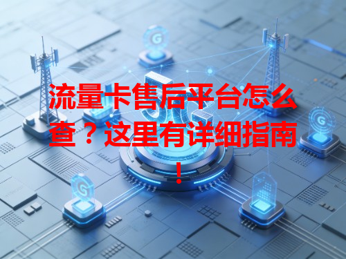 流量卡售后平台怎么查？这里有详细指南！