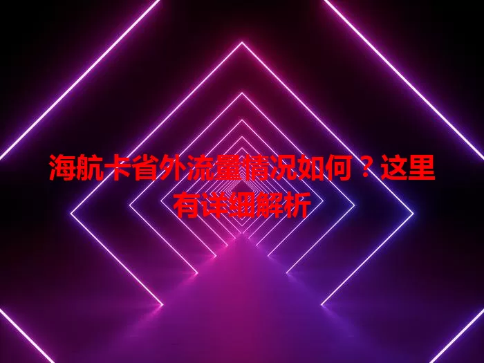 海航卡省外流量情况如何?这里有详细解析