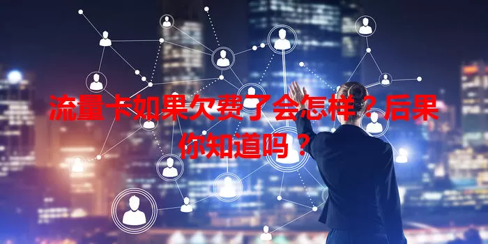 流量卡如果欠费了会怎样?后果你知道吗?