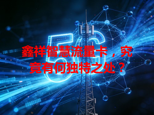 鑫祥智慧流量卡，究竟有何独特之处？