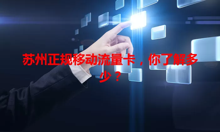 苏州正规移动流量卡,你了解多少?