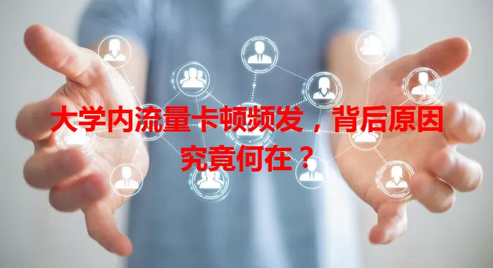 大学内流量卡顿频发,背后原因究竟何在?