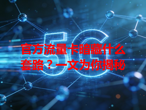 官方流量卡暗藏什么套路？一文为你揭秘