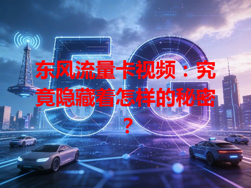 东风流量卡视频：究竟隐藏着怎样的秘密？