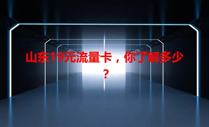 山东19元流量卡,你了解多少?