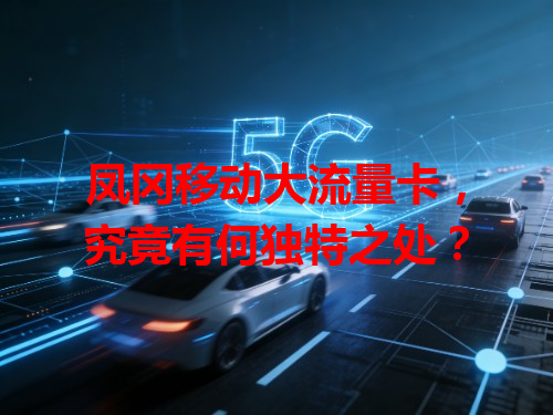 凤冈移动大流量卡，究竟有何独特之处？