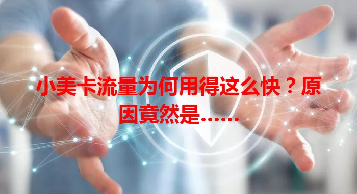 小美卡流量为何用得这么快?原因竟然是……