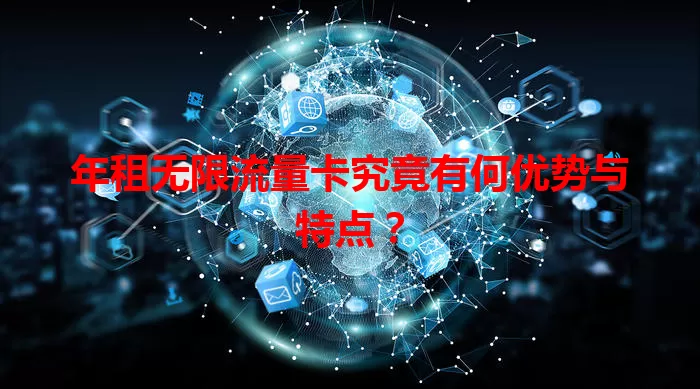 年租无限流量卡究竟有何优势与特点?