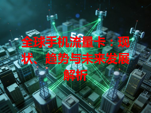 全球手机流量卡：现状、趋势与未来发展解析
