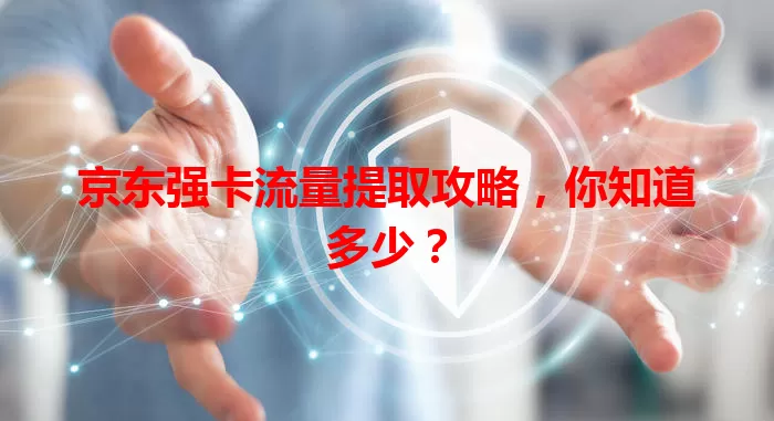 京东强卡流量提取攻略,你知道多少?