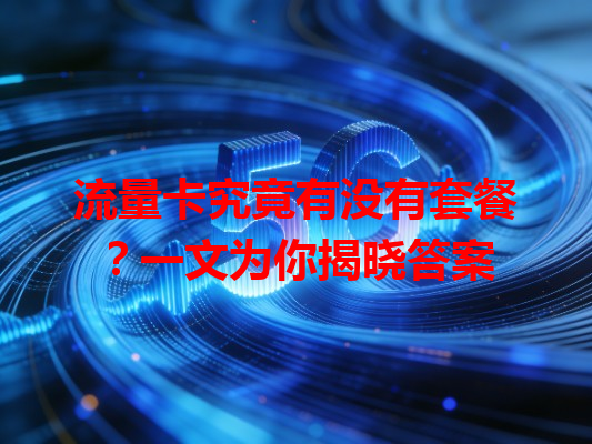 流量卡究竟有没有套餐？一文为你揭晓答案