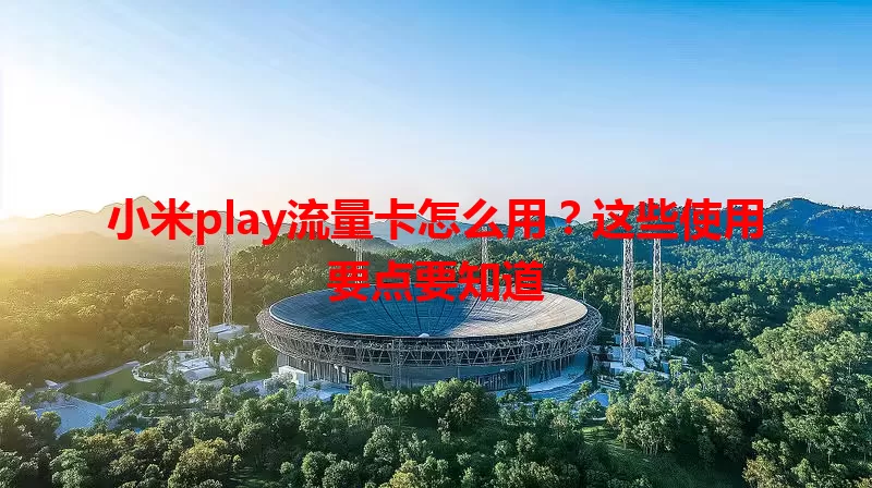 小米play流量卡怎么用?这些使用要点要知道