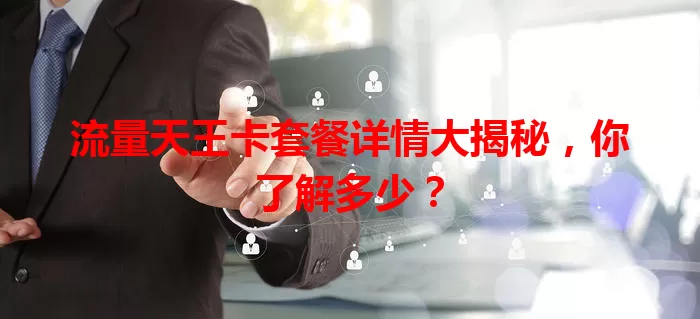 流量天王卡套餐详情大揭秘,你了解多少?
