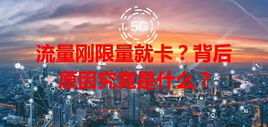 流量刚限量就卡?背后原因究竟是什么?