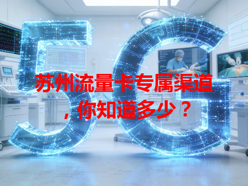 苏州流量卡专属渠道，你知道多少？