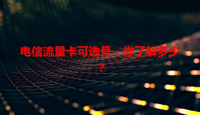 电信流量卡可选号,你了解多少?