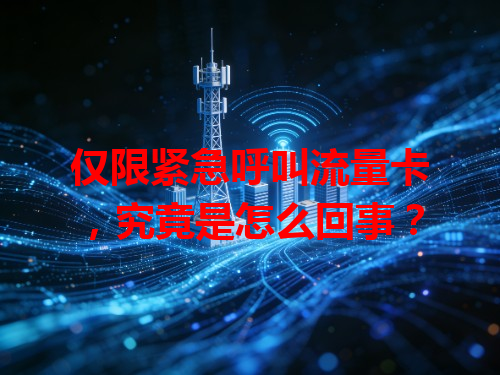 仅限紧急呼叫流量卡，究竟是怎么回事？