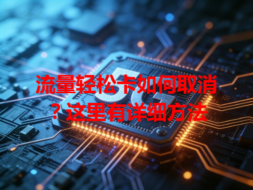 流量轻松卡如何取消？这里有详细方法