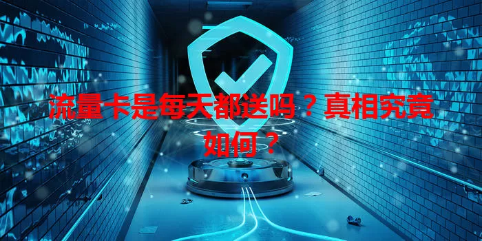 流量卡是每天都送吗?真相究竟如何?