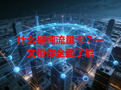 什么是纯流量卡？一文带你全面了解