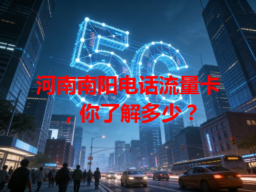 河南南阳电话流量卡，你了解多少？
