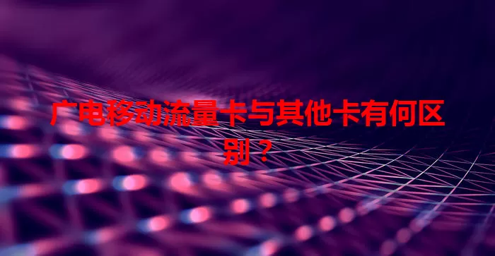 广电移动流量卡与其他卡有何区别?