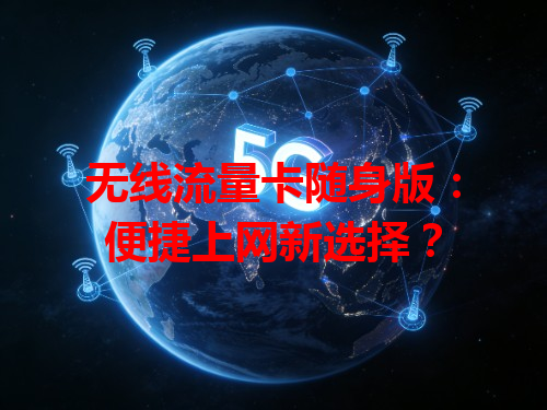 无线流量卡随身版：便捷上网新选择？
