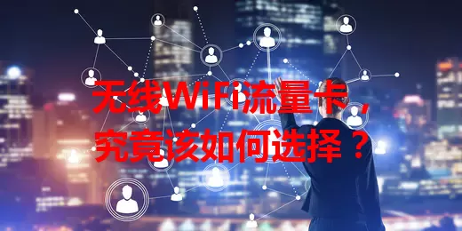 无线WiFi流量卡,究竟该如何选择?
