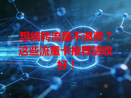 想结转流量不浪费？这些流量卡推荐请收好！