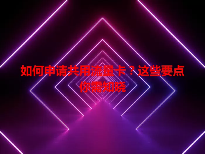 如何申请共用流量卡?这些要点你需知晓