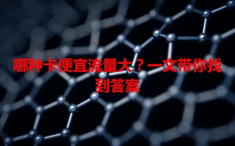 哪种卡便宜流量大？一文带你找到答案
