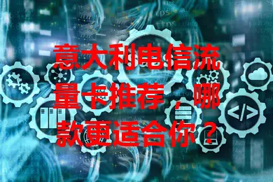 意大利电信流量卡推荐,哪款更适合你?