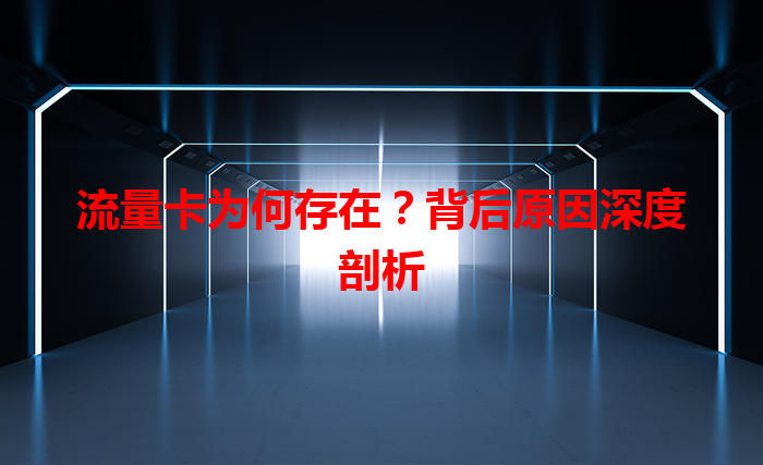 流量卡为何存在？背后原因深度剖析