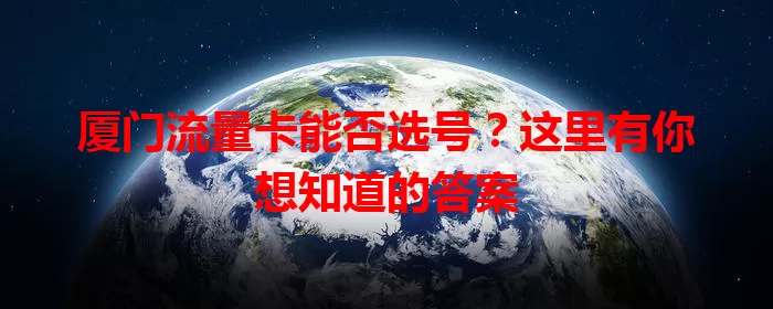 厦门流量卡能否选号?这里有你想知道的答案