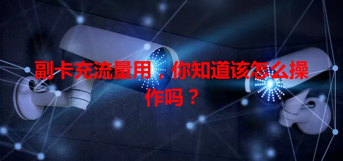 副卡充流量用,你知道该怎么操作吗?