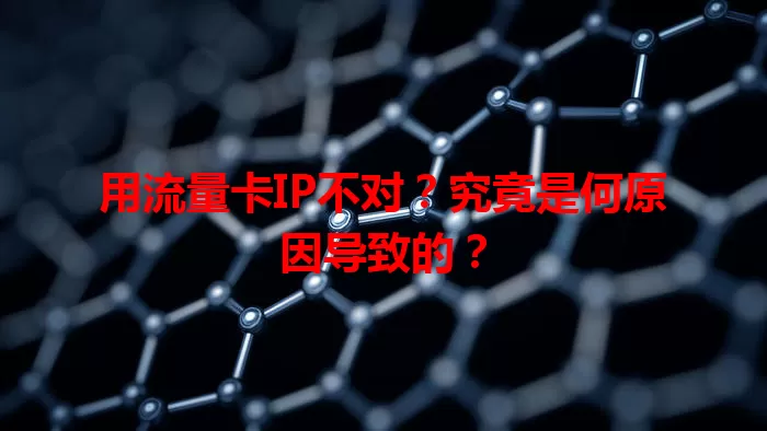 用流量卡IP不对?究竟是何原因导致的?