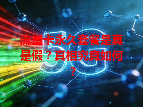 流量卡永久套餐是真是假？真相究竟如何？